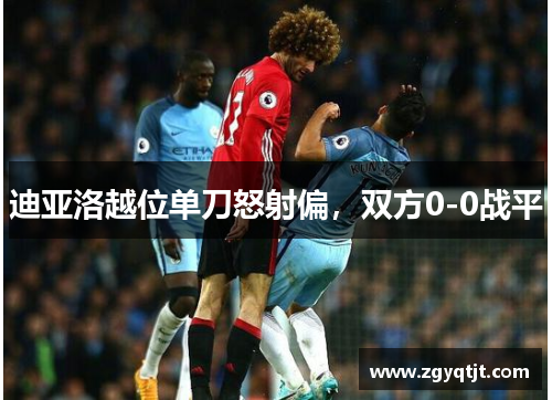 迪亚洛越位单刀怒射偏，双方0-0战平
